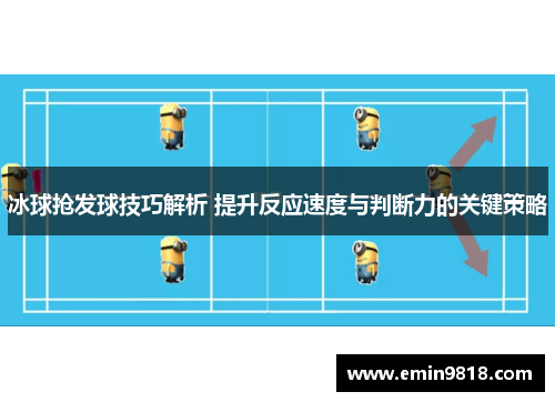 冰球抢发球技巧解析 提升反应速度与判断力的关键策略