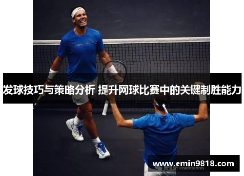 发球技巧与策略分析 提升网球比赛中的关键制胜能力