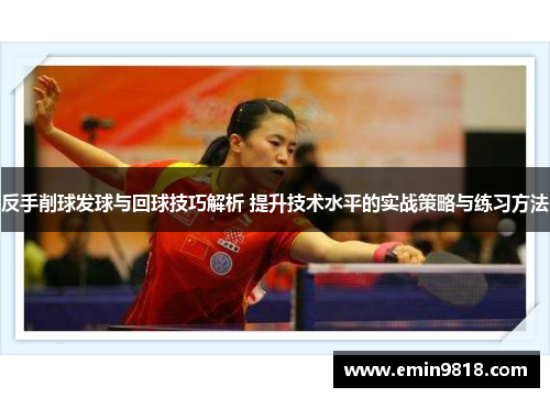 反手削球发球与回球技巧解析 提升技术水平的实战策略与练习方法