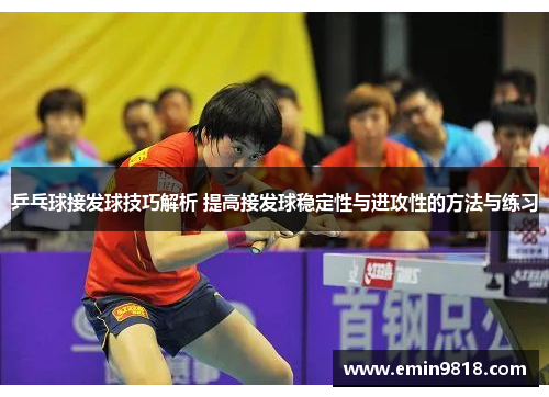 乒乓球接发球技巧解析 提高接发球稳定性与进攻性的方法与练习
