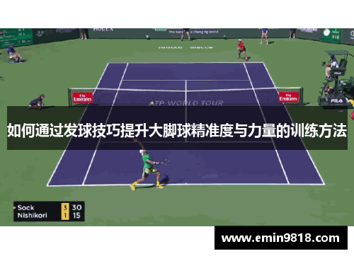 如何通过发球技巧提升大脚球精准度与力量的训练方法