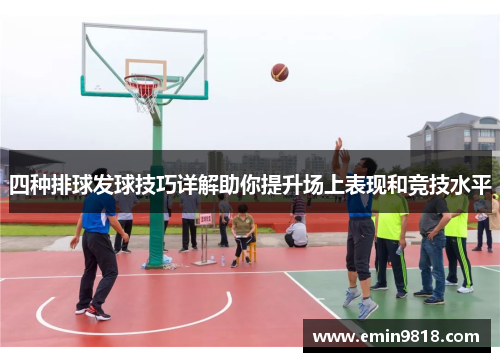 四种排球发球技巧详解助你提升场上表现和竞技水平