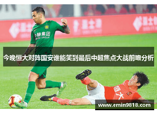 今晚恒大对阵国安谁能笑到最后中超焦点大战前瞻分析