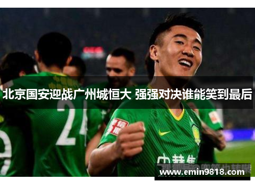 北京国安迎战广州城恒大 强强对决谁能笑到最后