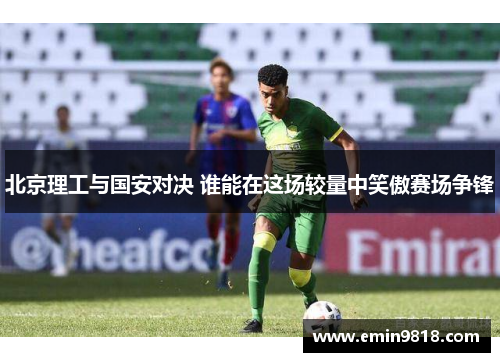 北京理工与国安对决 谁能在这场较量中笑傲赛场争锋
