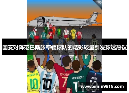 国安对阵范巴斯滕率领球队的精彩较量引发球迷热议